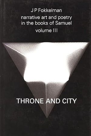 Narrative Art and Poetry in the Books of Samuel: A full interpretation based on stylistic and structural analysis, Volume III. Throne and City (II Sam. 2-8 & 21-24) (Studia Semitica Neerlandica, 27)