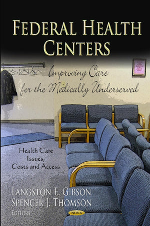 Federal Health Centers: Improving Care for the Medically Underserved (Health Care Issues, Costs and Access: Public Health in the 21st Century)