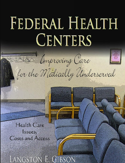 Federal Health Centers: Improving Care for the Medically Underserved (Health Care Issues, Costs and Access: Public Health in the 21st Century)