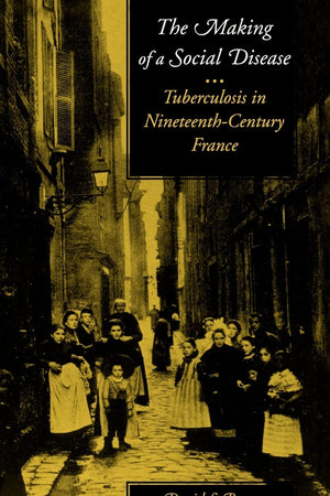 The Making of a Social Disease: Tuberculosis in Nineteenth-Century France