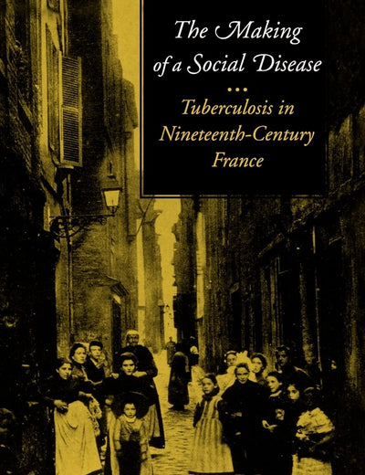 The Making of a Social Disease: Tuberculosis in Nineteenth-Century France