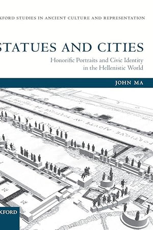 Statues and Cities: Honorific Portraits and Civic Identity in the Hellenistic World (Oxford Studies in Ancient Culture & Representation)