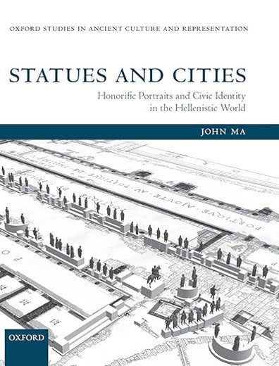 Statues and Cities: Honorific Portraits and Civic Identity in the Hellenistic World (Oxford Studies in Ancient Culture & Representation)