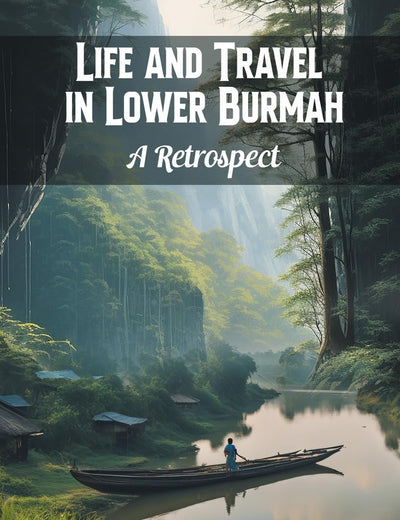 Life and Travel in Lower Burmah A Retrospect