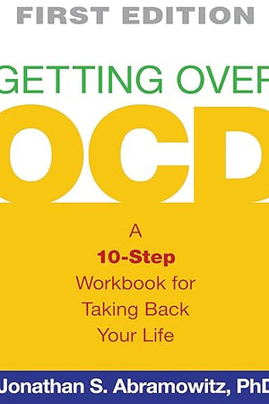 Getting Over OCD, First Edition: A 10-Step Workbook for Taking Back Your Life (The Guilford Self-Help Workbook Series)