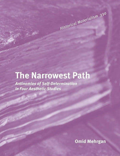The Narrowest Path: Antinomies of Self-Determination in Four Aesthetic Studies (Historical Materialism Book Series, 330)