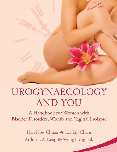 Urogynaecology and you: a handbook for women with bladder disorders, womb and vaginal prolapse