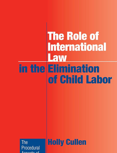 The Role of International Law in the Elimination of Child Labor (Procedural Aspects of International Law, 28)