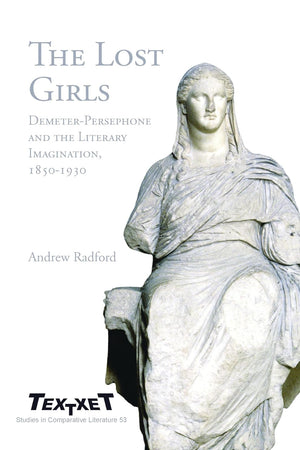 The Lost Girls: Demeter-Persephone and the Literary Imagination, 1850-1930 (Textxet: Studies in Comparative Literature, 53)
