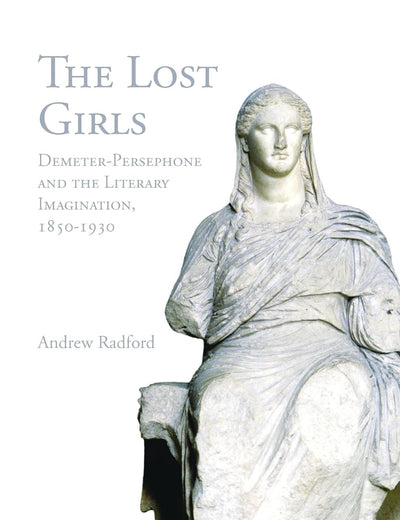 The Lost Girls: Demeter-Persephone and the Literary Imagination, 1850-1930 (Textxet: Studies in Comparative Literature, 53)