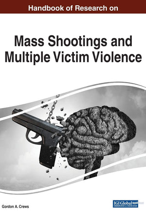Handbook of Research on Mass Shootings and Multiple Victim Violence (Advances in Criminology, Victimology, Serial Violence, and the Deep Web (ACVSVDW))
