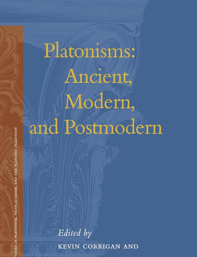 Platonisms: Ancient, Modern, and Postmodern (Studies in Platonism, Neoplatonism, and the Platonic Tradition, 4)
