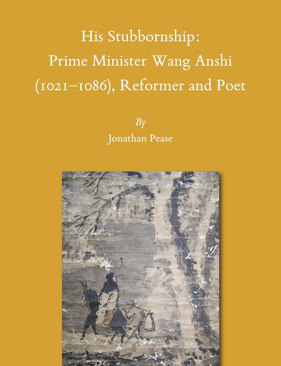 His Stubbornship: Prime Minister Wang Anshi (1021--1086), Reformer and Poet (Sinica Leidensia, 153)