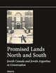 Promised Lands North and South: Jewish Canada and Jewish Argentina in Conversation (Jewish Latin America, 15)