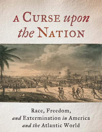 A Curse upon the Nation: Race, Freedom, and Extermination in America and the Atlantic World