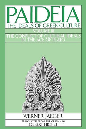 Paideia: The Ideals of Greek Culture: Volume III: The Conflict of Cultural Ideals in the Age of Plato