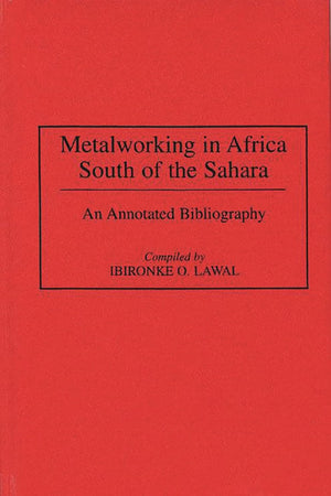 Metalworking in Africa South of the Sahara: An Annotated Bibliography (African Special Bibliographic)