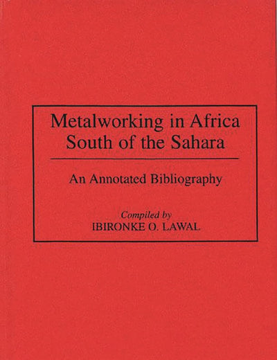 Metalworking in Africa South of the Sahara: An Annotated Bibliography (African Special Bibliographic)