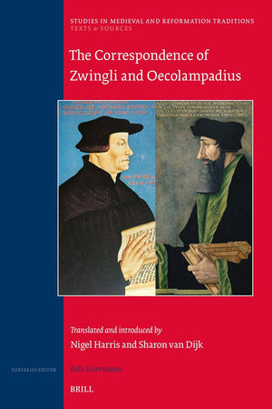 The Correspondence of Zwingli and Oecolampadius: Translated and introduced by Nigel Harris and Sharon van Dijk (Studies in Medieval and Reformation Traditions, 248)