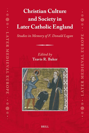 Christian Culture and Society in Later Catholic England: Studies in Memory of F. Donald Logan (Later Medieval Europe, 24)