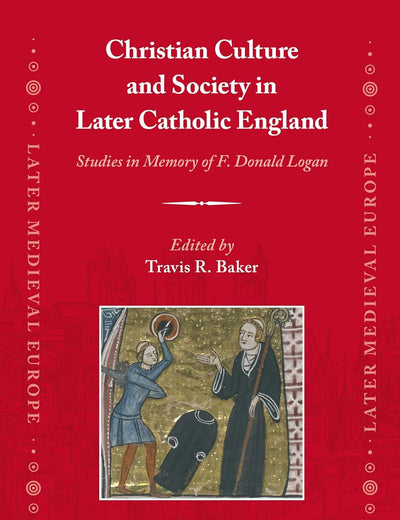 Christian Culture and Society in Later Catholic England: Studies in Memory of F. Donald Logan (Later Medieval Europe, 24)