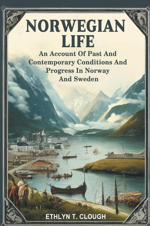 Norwegian Life An Account Of Past And Contemporary Conditions And Progress In Norway And Sweden