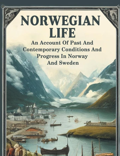 Norwegian Life An Account Of Past And Contemporary Conditions And Progress In Norway And Sweden