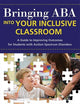 Bringing ABA into Your Inclusive Classroom: A Guide to Improving Outcomes for Students with Autism Spectrum Disorders