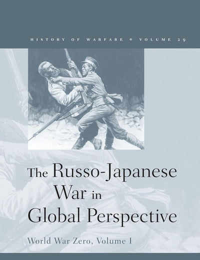 The Russo-Japanese War in Global Perspective: World War Zero, Volume I (History of Warfare, 29)