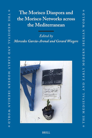 The Morisco Diaspora and the Morisco Networks across the Mediterranean (The Medieval and Early Modern Iberian World, 86)