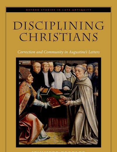 Disciplining Christians: Correction and Community in Augustine's Letters (Oxford Studies in Late Antiquity)