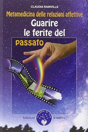 Guarire le ferite del passato. Metamedicina delle relazioni affettive