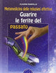 Guarire le ferite del passato. Metamedicina delle relazioni affettive