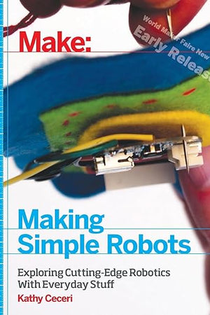 Making Simple Robots: Exploring Cutting-Edge Robotics With Everyday Stuff