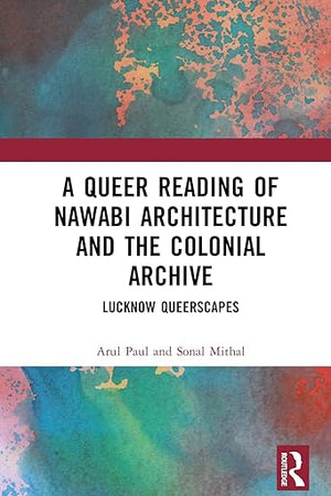 A Queer Reading of Nawabi Architecture and the Colonial Archive