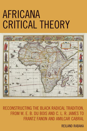 Africana Critical Theory: Reconstructing The Black Radical Tradition, From W. E. B. Du Bois and C. L. R. James to Frantz Fanon and Amilcar Cabral
