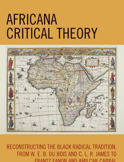 Africana Critical Theory: Reconstructing The Black Radical Tradition, From W. E. B. Du Bois and C. L. R. James to Frantz Fanon and Amilcar Cabral