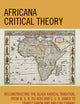 Africana Critical Theory: Reconstructing The Black Radical Tradition, From W. E. B. Du Bois and C. L. R. James to Frantz Fanon and Amilcar Cabral