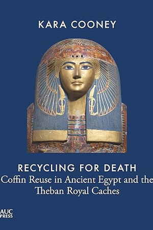 Recycling for Death: Coffin Reuse in Ancient Egypt and the Theban Royal Caches