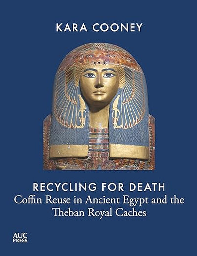 Recycling for Death: Coffin Reuse in Ancient Egypt and the Theban Royal Caches