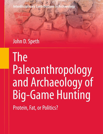 The Paleoanthropology and Archaeology of Big-Game Hunting: Protein, Fat, or Politics? (Interdisciplinary Contributions to Archaeology)