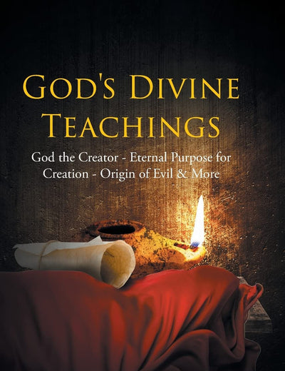 God's Divine Teachings: God the Creator - Eternal Purpose for Creation - Origin of Evil and Mor