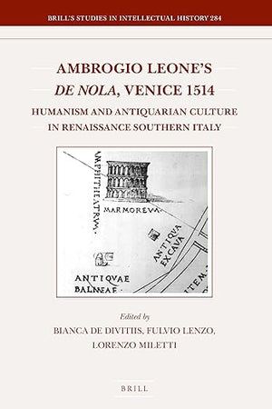 Ambrogio Leone's De Nola, Venice 1514: Humanism and Antiquarian Culture in Renaissance Southern Italy (Brill's Studies in Intellectual History, 284)