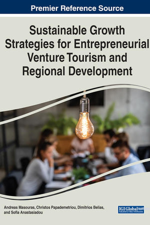 Sustainable Growth Strategies for Entrepreneurial Venture Tourism and Regional Development (Premier Reference Source: Advances in Hospitality, Tourism, and the Services Industry)