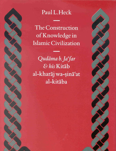 The Construction of Knowledge in Islamic Civilization: Qudāma b. Ja‘far and his Kitāb al Kharāj wa-sinā‘at al-kitāba (Islamic History and Civilization, 42)