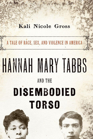 Hannah Mary Tabbs and the Disembodied Torso: A Tale of Race, Sex, and Violence in America
