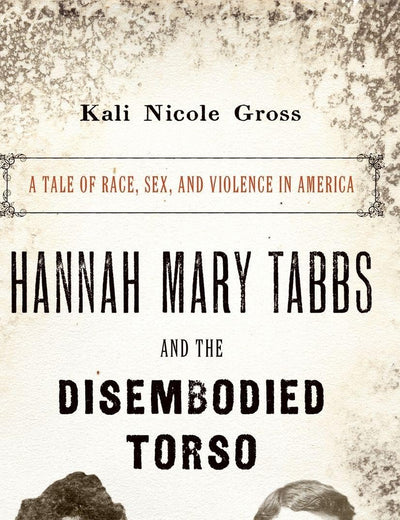 Hannah Mary Tabbs and the Disembodied Torso: A Tale of Race, Sex, and Violence in America