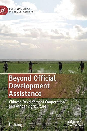 Beyond Official Development Assistance: Chinese Development Cooperation and African Agriculture (Governing China in the 21st Century)