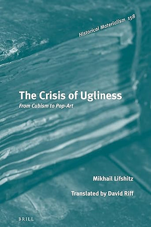 The Crisis of Ugliness: From Cubism to Pop-Art (Historical Materialism Book Series, 158)