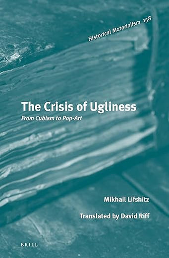 The Crisis of Ugliness: From Cubism to Pop-Art (Historical Materialism Book Series, 158)